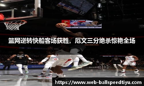 篮网逆转快船客场获胜，厄文三分绝杀惊艳全场